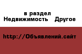  в раздел : Недвижимость » Другое 